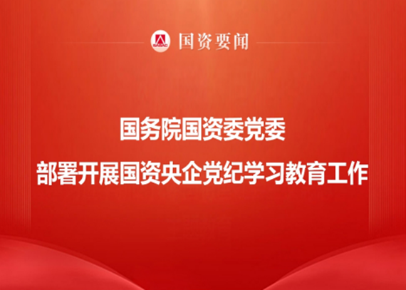 国务院国资委党委部署开展国资央企党纪学习教育工作